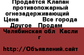 Продаётся Клапан противопожарный огнезадерживающий  › Цена ­ 8 000 - Все города Другое » Продам   . Челябинская обл.,Касли г.